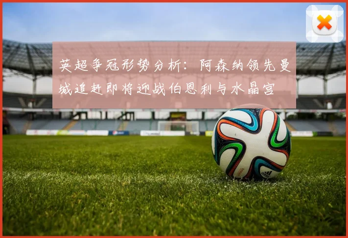 英超争冠形势分析：阿森纳领先曼城追赶即将迎战伯恩利与水晶宫