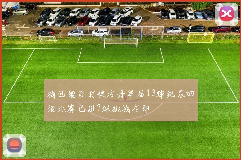 梅西能否打破方丹单届13球纪录四场比赛已进7球挑战在即