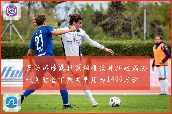 罗马诺透露科莫租借扬库托达成协议同时签下凯基费用为1400万欧