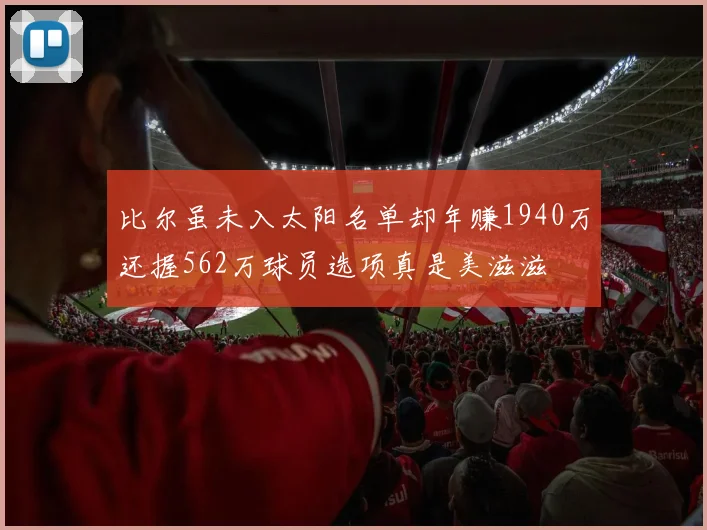 比尔虽未入太阳名单却年赚1940万还握562万球员选项真是美滋滋
