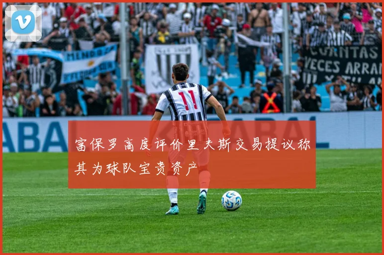 富保罗高度评价里夫斯交易提议称其为球队宝贵资产