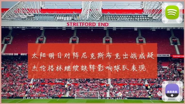 太阳明日对阵尼克斯布克出战成疑杰伦格林继续缺阵影响球队表现