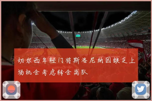 切尔西年轻门将斯洛尼纳因缺乏上场机会考虑转会离队