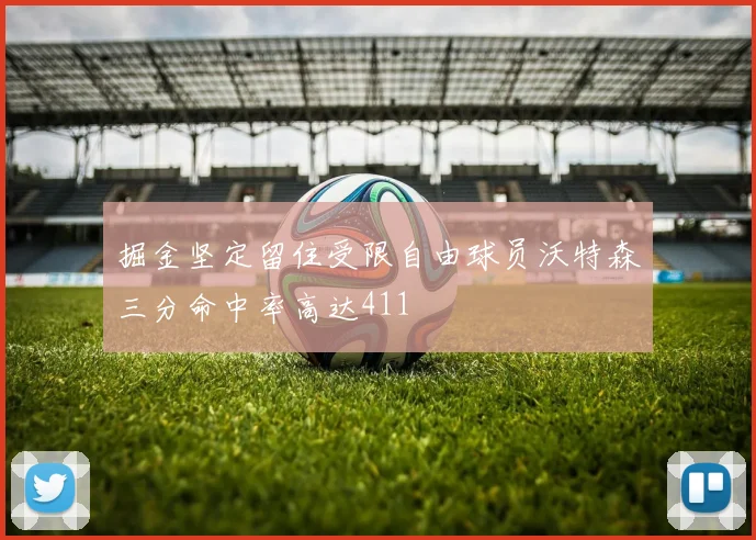 掘金坚定留住受限自由球员沃特森三分命中率高达411