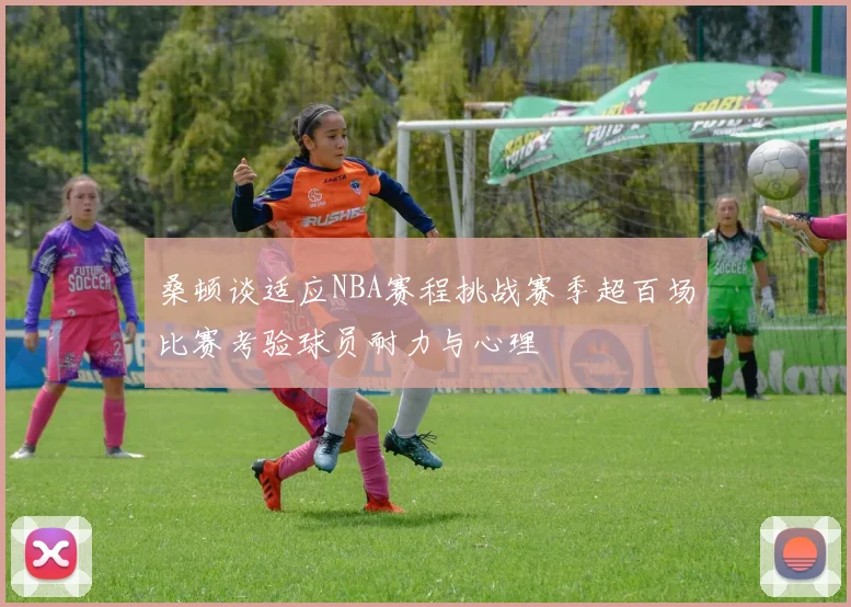 桑顿谈适应NBA赛程挑战赛季超百场比赛考验球员耐力与心理