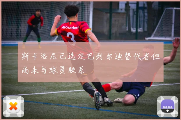 斯卡洛尼已选定巴列尔迪替代者但尚未与球员联系